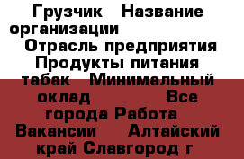 Грузчик › Название организации ­ Fusion Service › Отрасль предприятия ­ Продукты питания, табак › Минимальный оклад ­ 15 000 - Все города Работа » Вакансии   . Алтайский край,Славгород г.